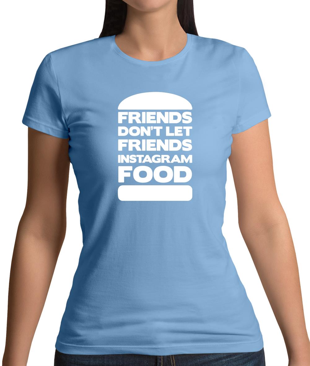 Friends Don't Let Friends Instagram Food Womens T-Shirt Friends Don't Let Friends Instagram Food Womens T-Shirt