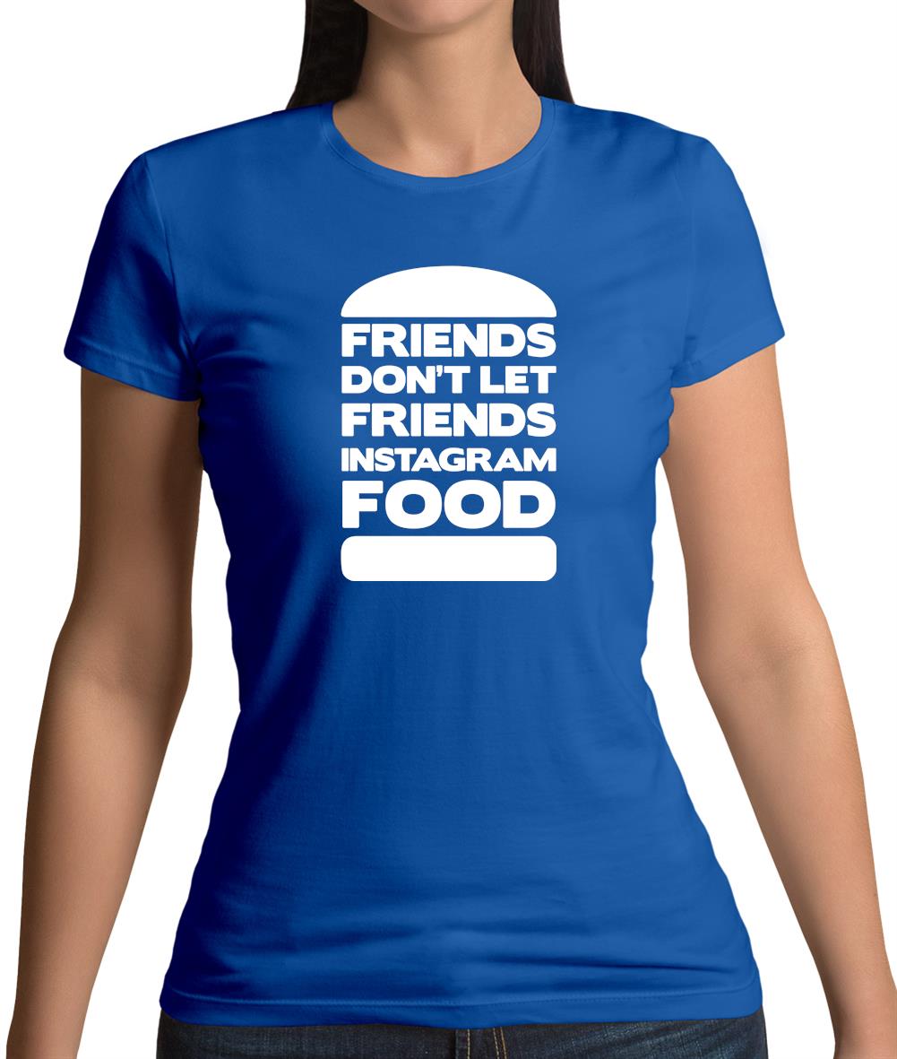 Friends Don't Let Friends Instagram Food Womens T-Shirt Friends Don't Let Friends Instagram Food Womens T-Shirt