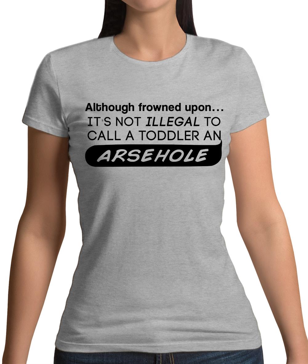 It's Not Illegal To Call A Toddler An Arsehole Womens T-Shirt It's Not Illegal To Call A Toddler An Arsehole Womens T-Shirt