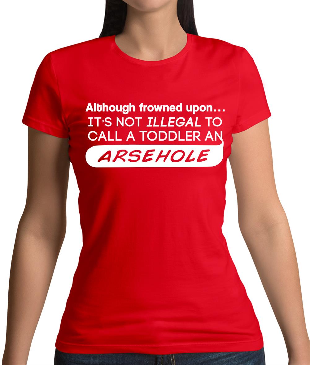 It's Not Illegal To Call A Toddler An Arsehole Womens T-Shirt It's Not Illegal To Call A Toddler An Arsehole Womens T-Shirt