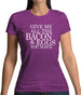 Give Me All The Bacon And Eggs You Have Womens T-Shirt Give Me All The Bacon And Eggs You Have Womens T-Shirt