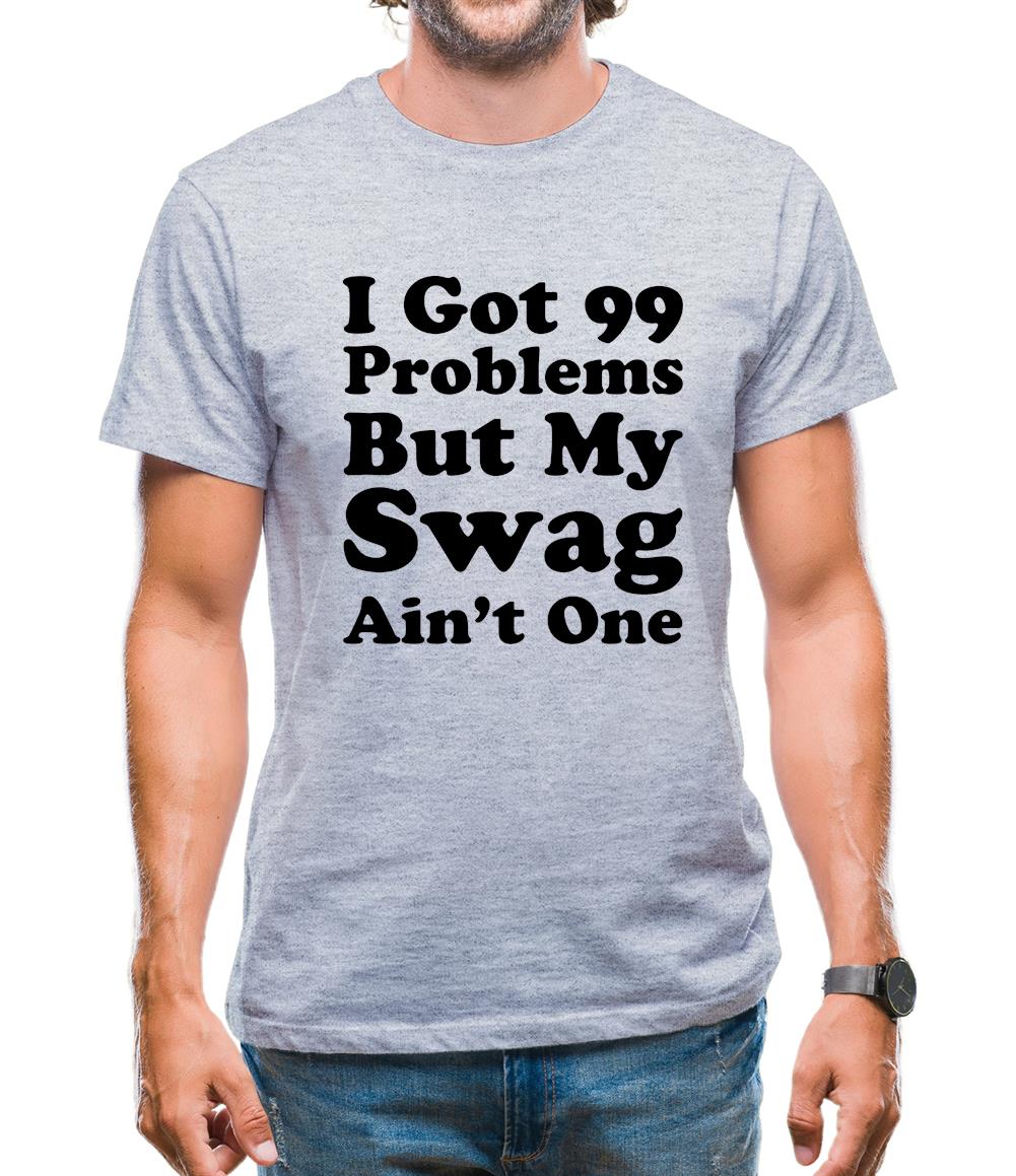 I Got 99 Problems But My Swag Ain'T One Mens T-Shirt I Got 99 Problems But My Swag Ain'T One Mens T-Shirt