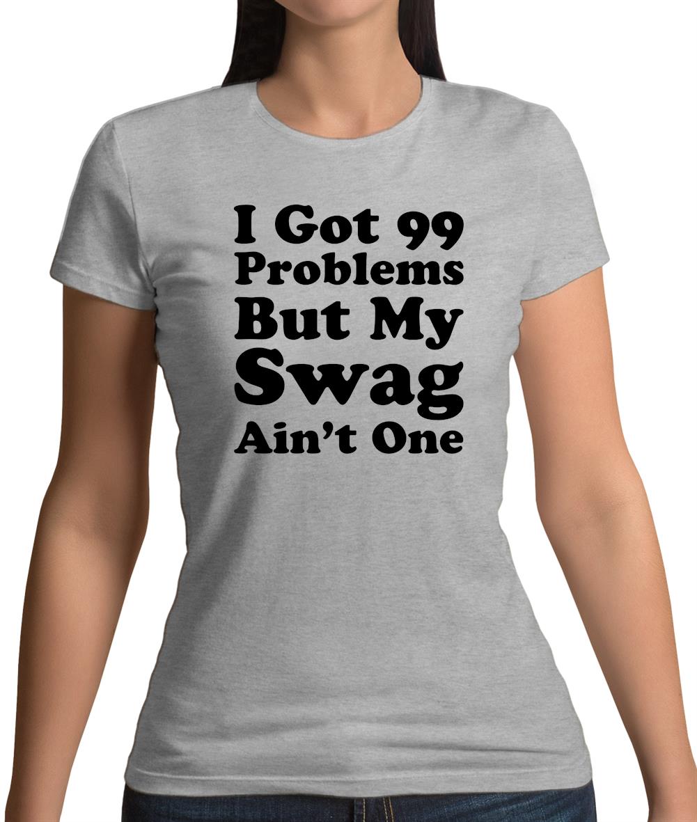 I Got 99 Problems But My Swag Ain'T One Womens T-Shirt I Got 99 Problems But My Swag Ain'T One Womens T-Shirt