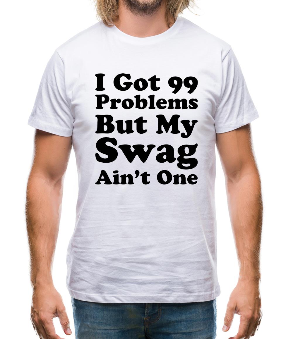 I Got 99 Problems But My Swag Ain'T One Mens T-Shirt I Got 99 Problems But My Swag Ain'T One Mens T-Shirt