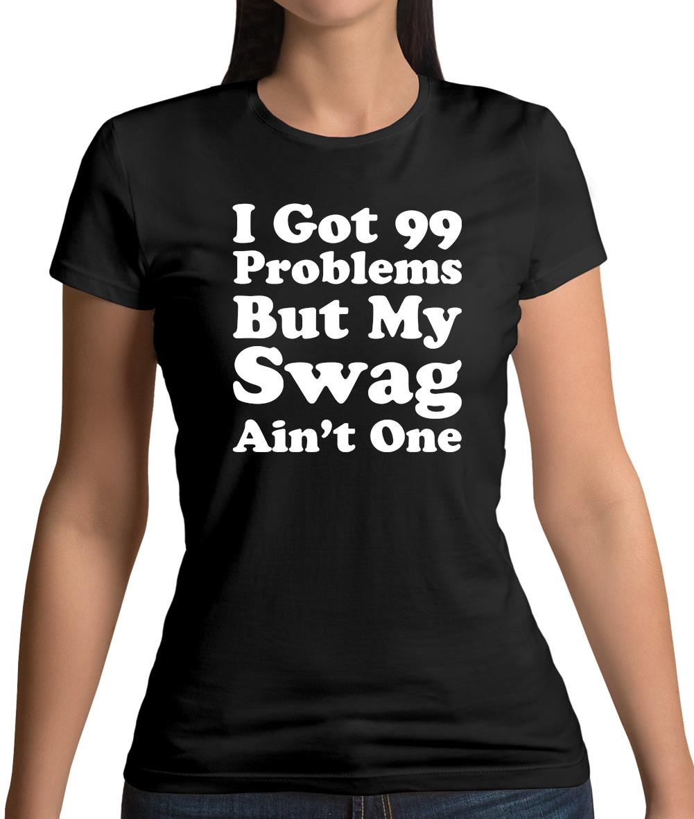 I Got 99 Problems But My Swag Ain'T One Womens T-Shirt I Got 99 Problems But My Swag Ain'T One Womens T-Shirt