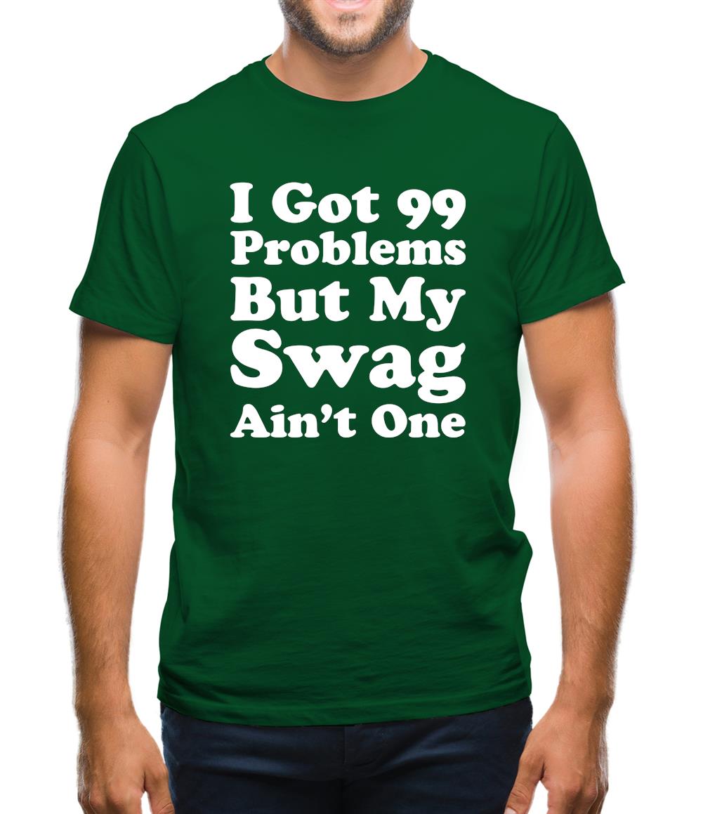 I Got 99 Problems But My Swag Ain'T One Mens T-Shirt I Got 99 Problems But My Swag Ain'T One Mens T-Shirt