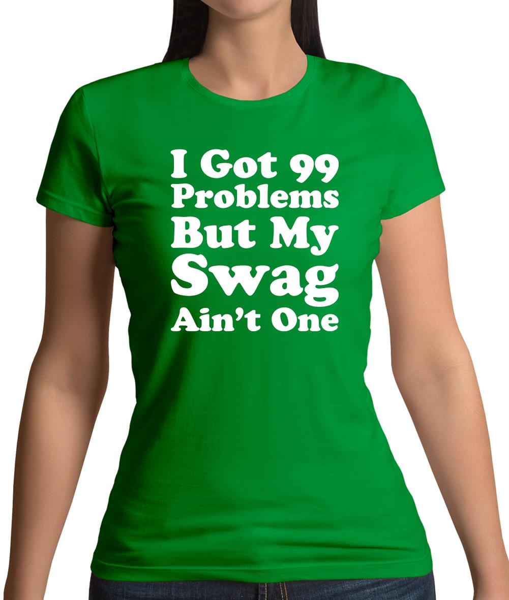 I Got 99 Problems But My Swag Ain'T One Womens T-Shirt I Got 99 Problems But My Swag Ain'T One Womens T-Shirt
