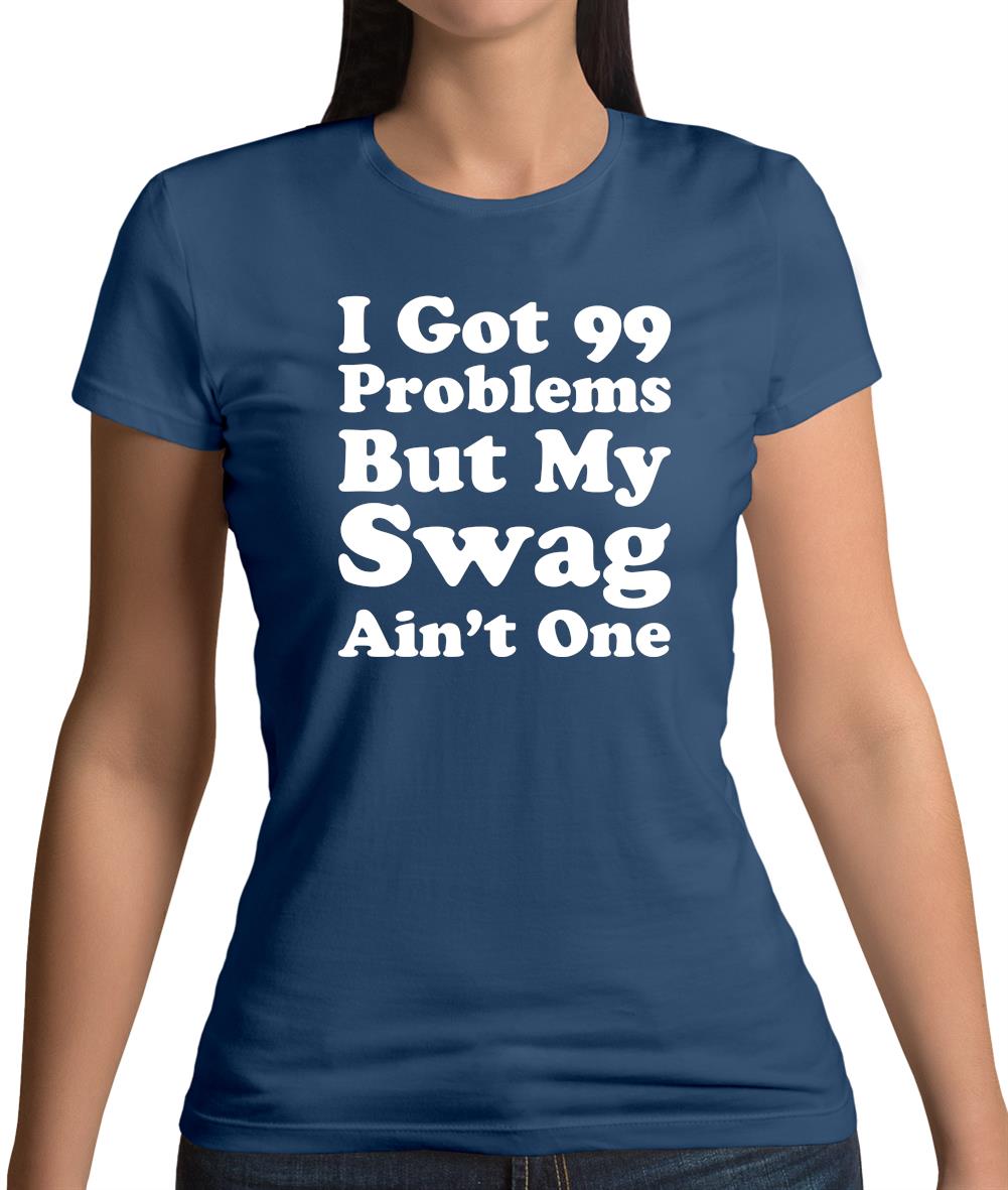 I Got 99 Problems But My Swag Ain'T One Womens T-Shirt I Got 99 Problems But My Swag Ain'T One Womens T-Shirt
