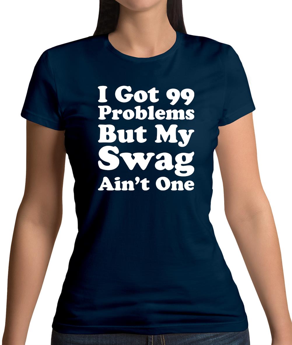 I Got 99 Problems But My Swag Ain'T One Womens T-Shirt I Got 99 Problems But My Swag Ain'T One Womens T-Shirt