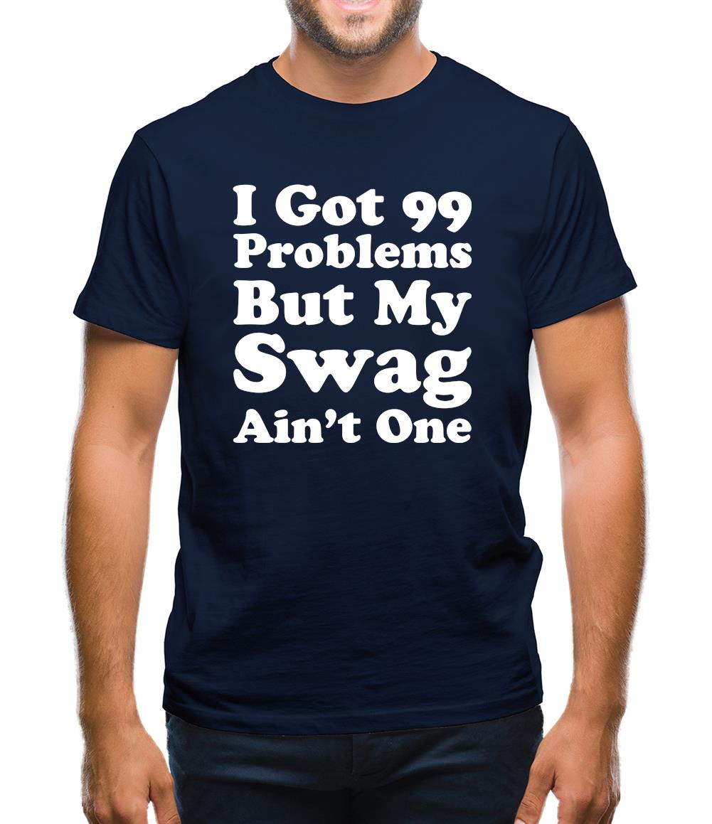 I Got 99 Problems But My Swag Ain'T One Mens T-Shirt I Got 99 Problems But My Swag Ain'T One Mens T-Shirt