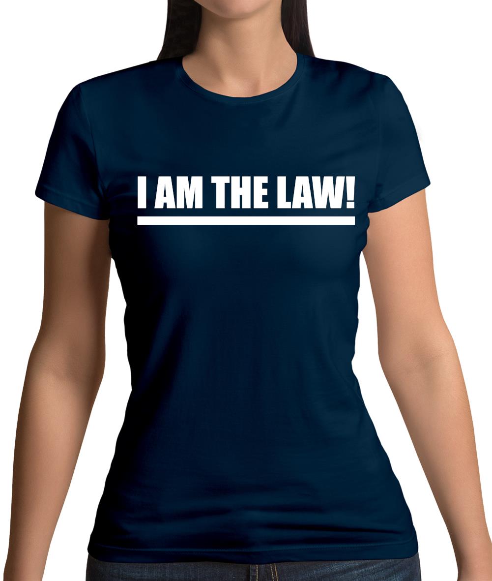 I Am The Law Womens T-Shirt I Am The Law Womens T-Shirt