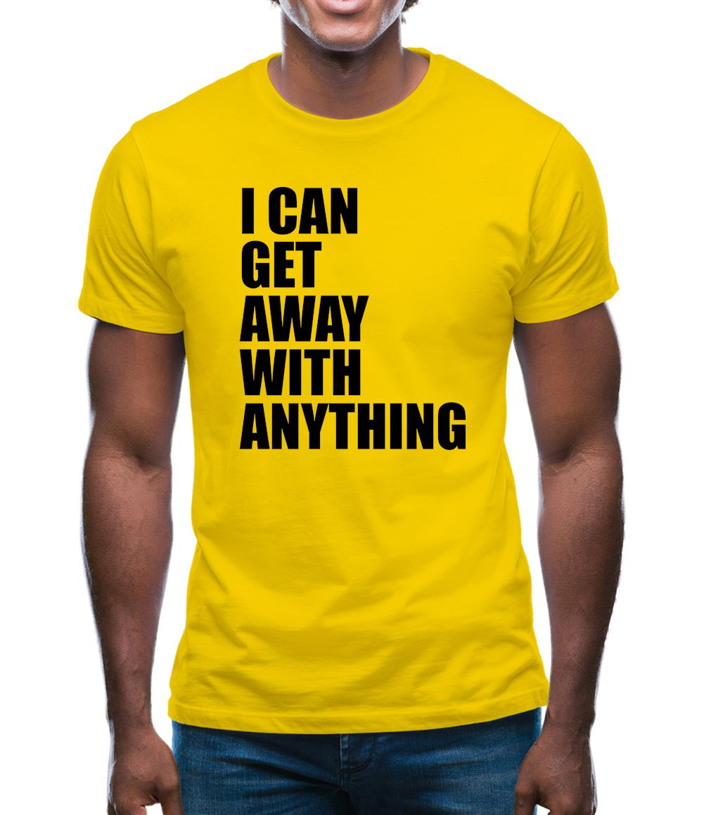I Can Get Away With Anything Mens T-Shirt I Can Get Away With Anything Mens T-Shirt