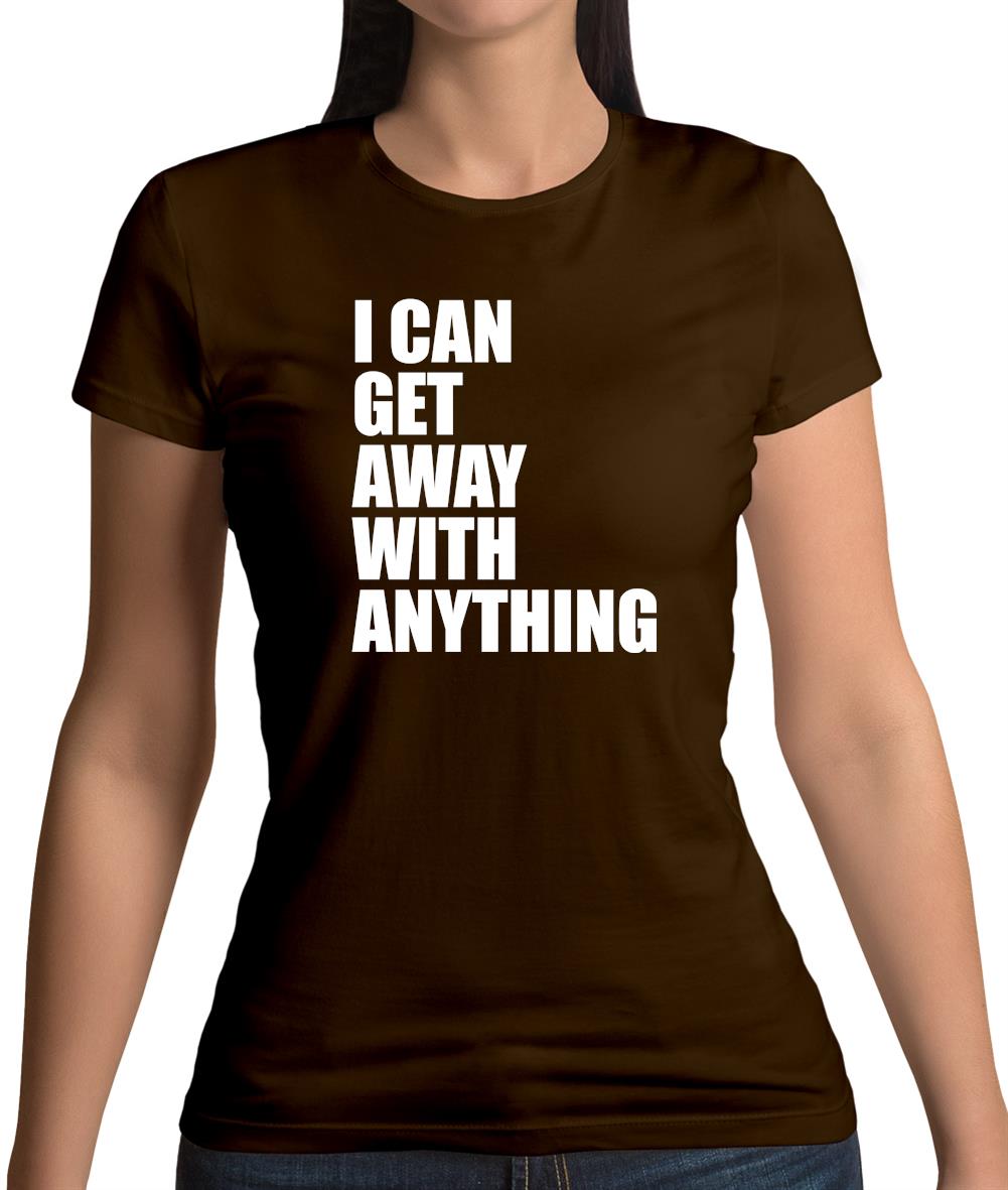 I Can Get Away With Anything Womens T-Shirt I Can Get Away With Anything Womens T-Shirt