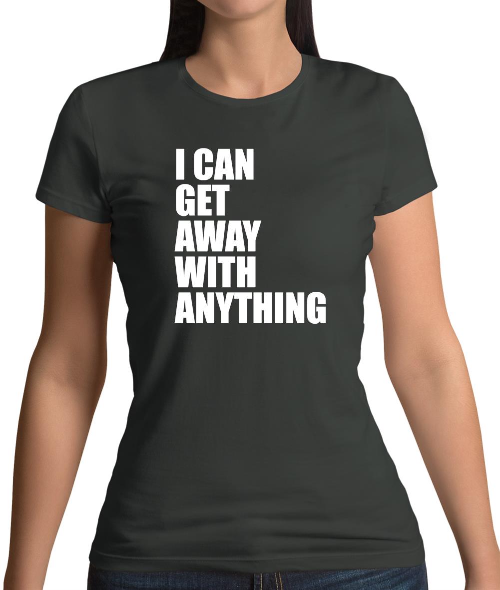 I Can Get Away With Anything Womens T-Shirt I Can Get Away With Anything Womens T-Shirt