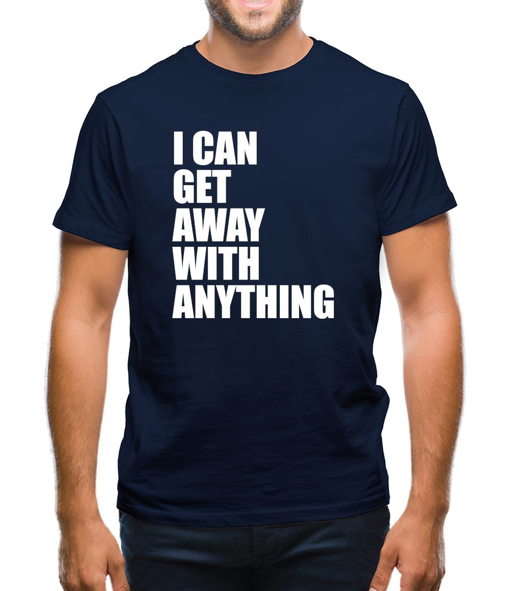 I Can Get Away With Anything Mens T-Shirt I Can Get Away With Anything Mens T-Shirt