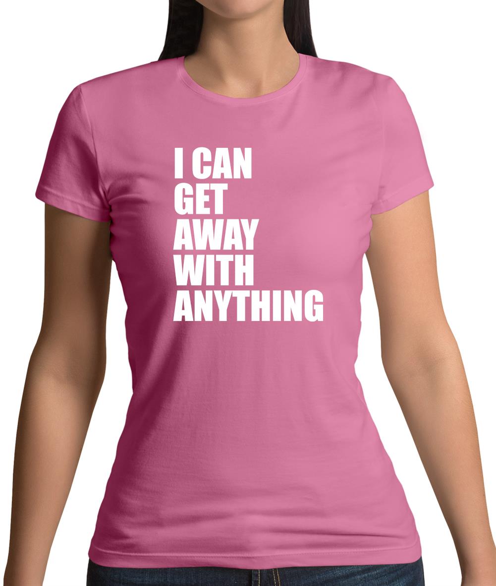I Can Get Away With Anything Womens T-Shirt I Can Get Away With Anything Womens T-Shirt