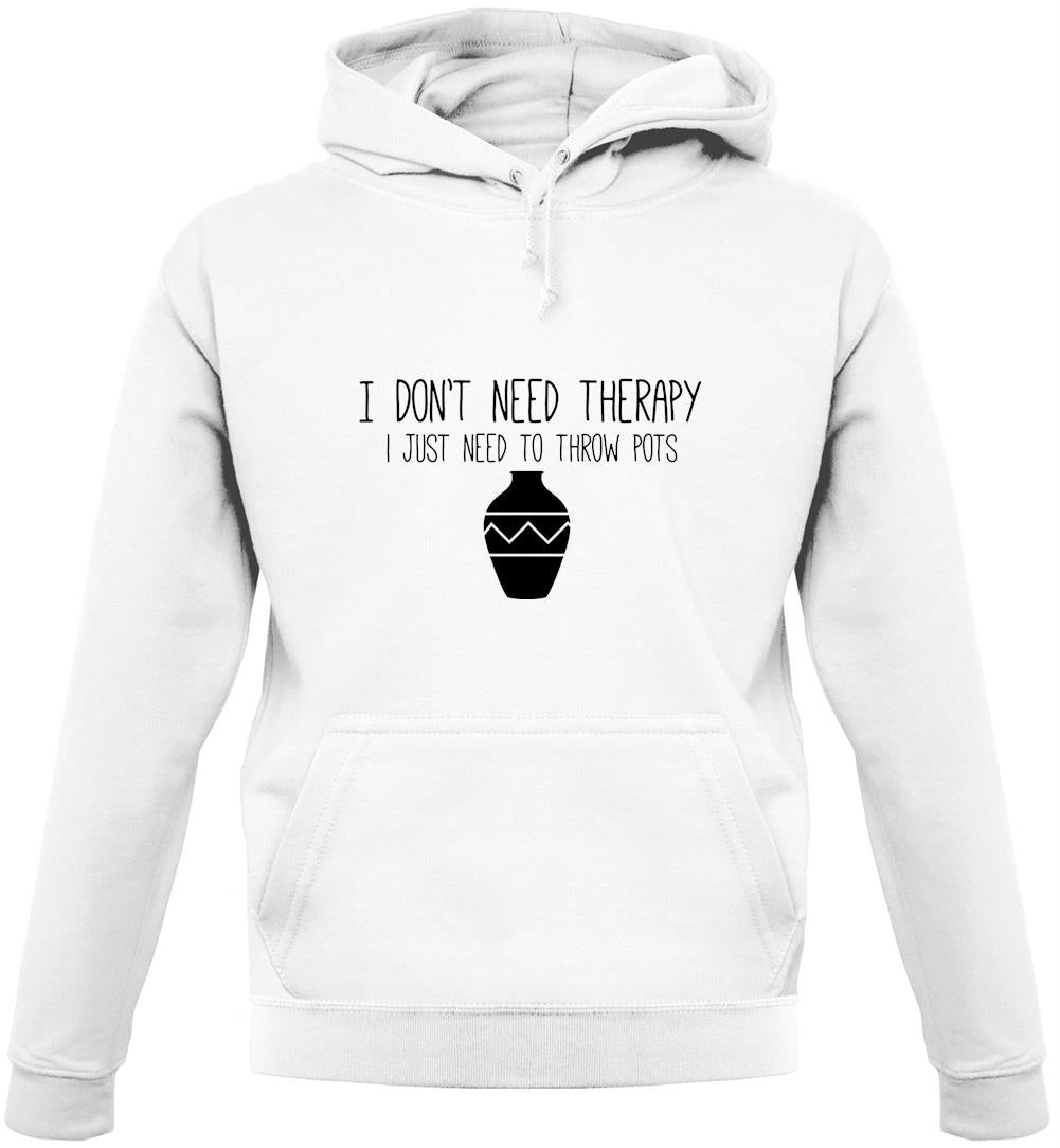 I Don't Need Therapy, I Just Need To Throw Pots Unisex Hoodie I Don't Need Therapy, I Just Need To Throw Pots Unisex Hoodie