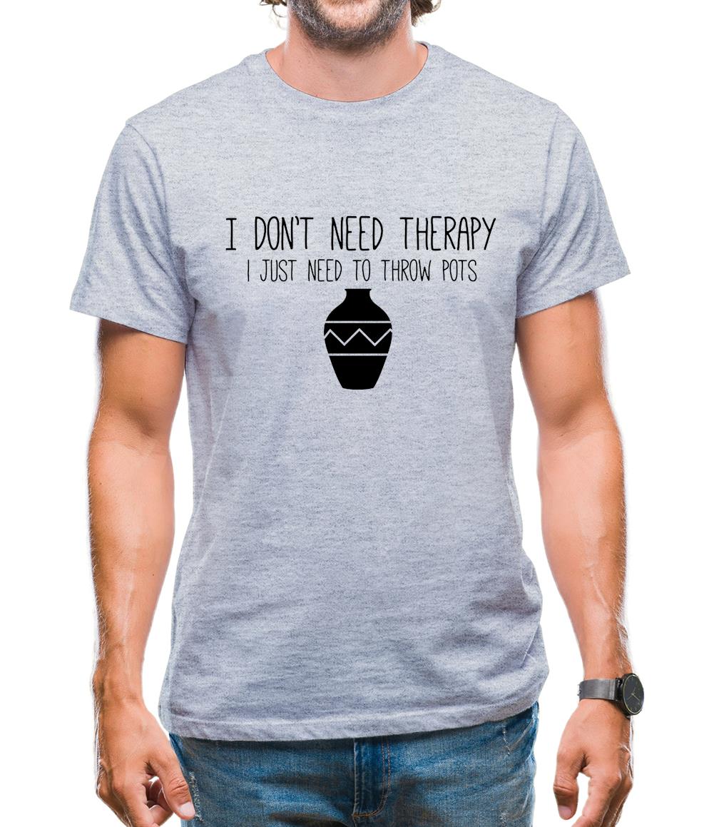 I Don't Need Therapy, I Just Need To Throw Pots Mens T-Shirt I Don't Need Therapy, I Just Need To Throw Pots Mens T-Shirt