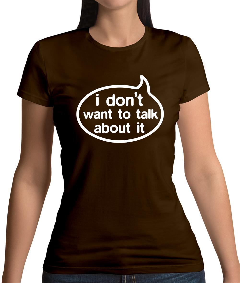 I Don't Want To Talk About It Womens T-Shirt I Don't Want To Talk About It Womens T-Shirt