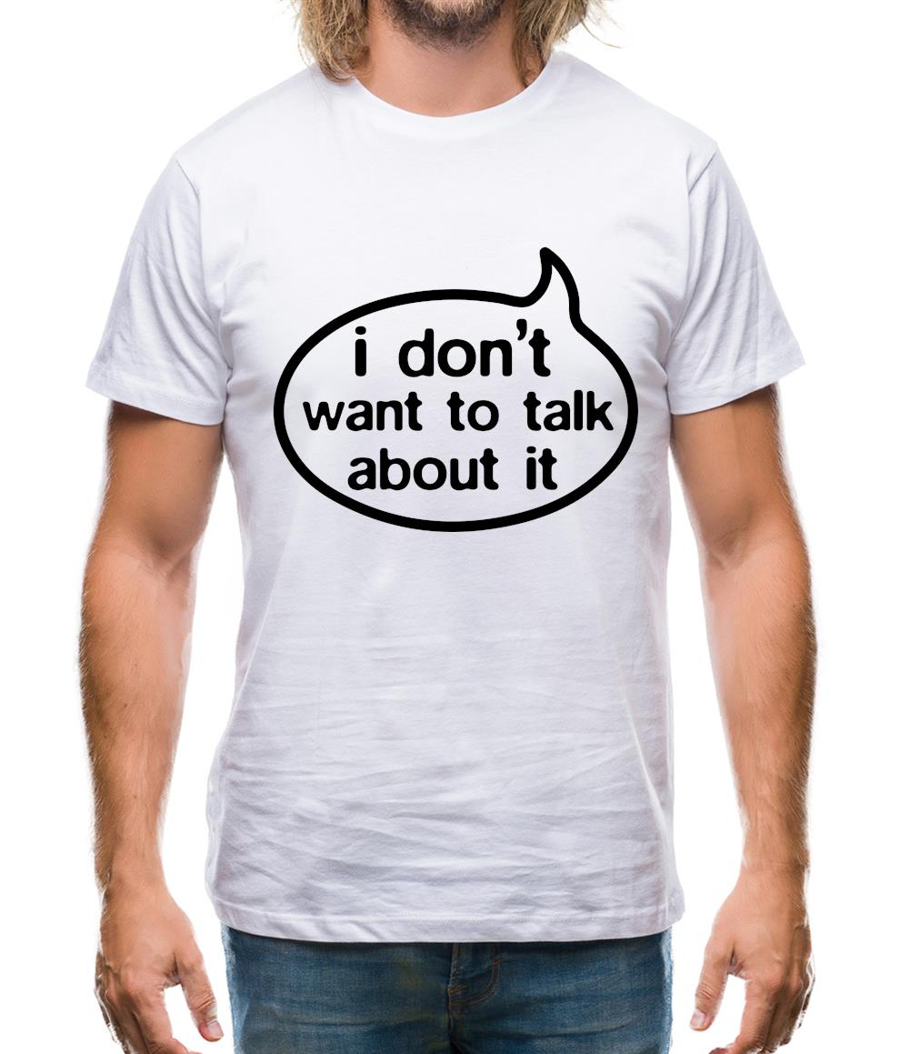 I Don't Want To Talk About It Mens T-Shirt I Don't Want To Talk About It Mens T-Shirt