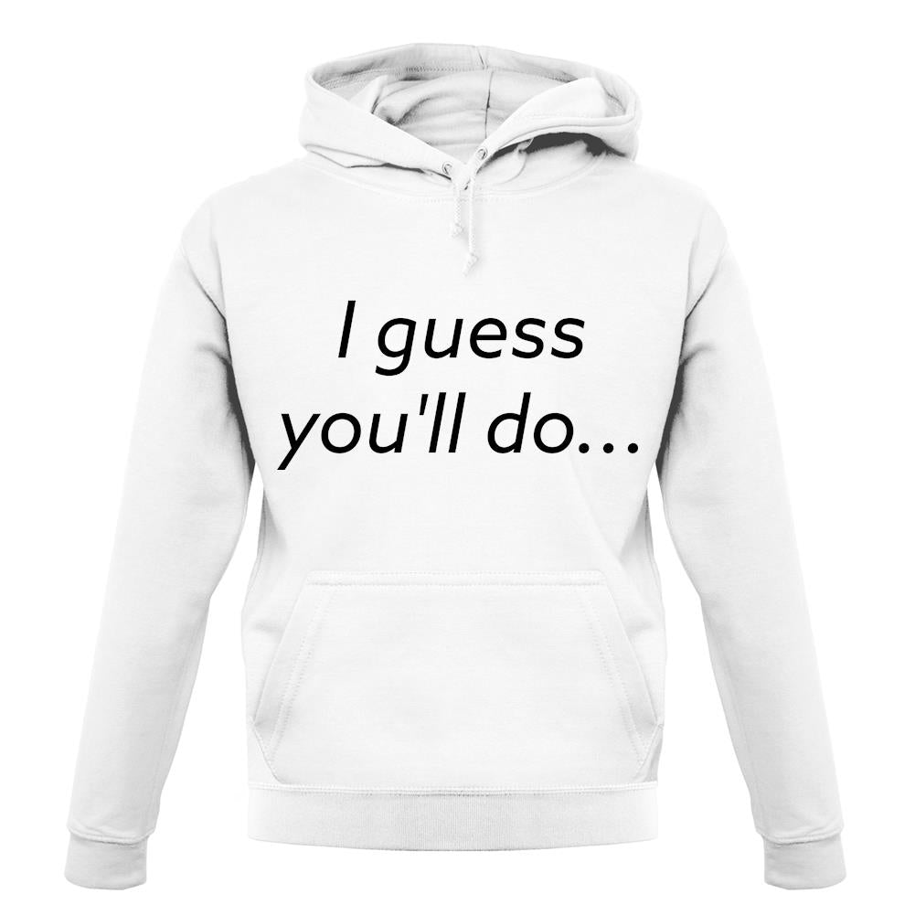 I Guess You'Ll Do unisex hoodie I Guess You'Ll Do unisex hoodie