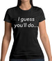 I Guess You'Ll Do Womens T-Shirt I Guess You'Ll Do Womens T-Shirt