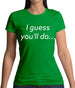 I Guess You'Ll Do Womens T-Shirt I Guess You'Ll Do Womens T-Shirt