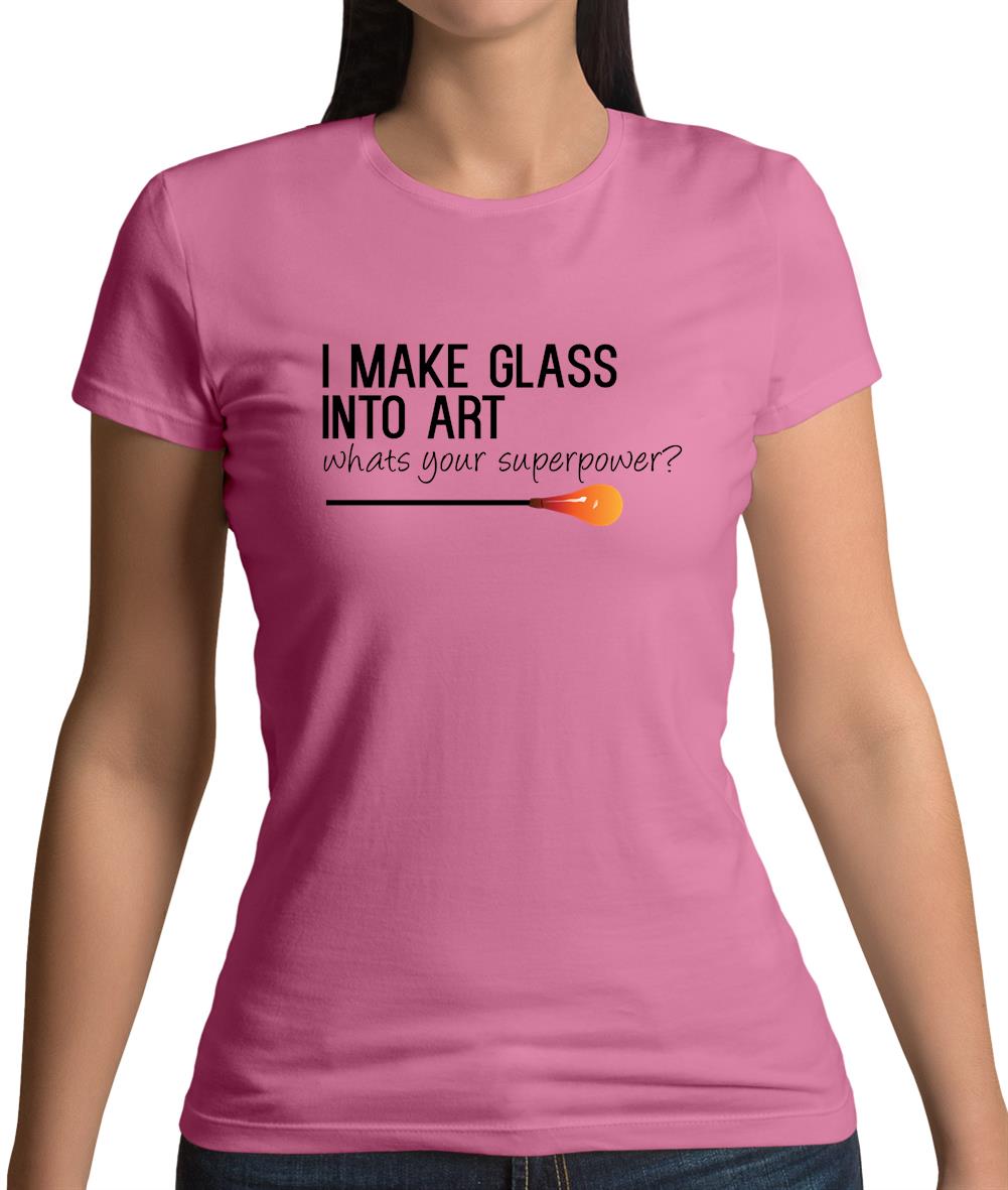 I Make Glass In To Art, Whats Your Super Power Womens T-Shirt I Make Glass In To Art, Whats Your Super Power Womens T-Shirt