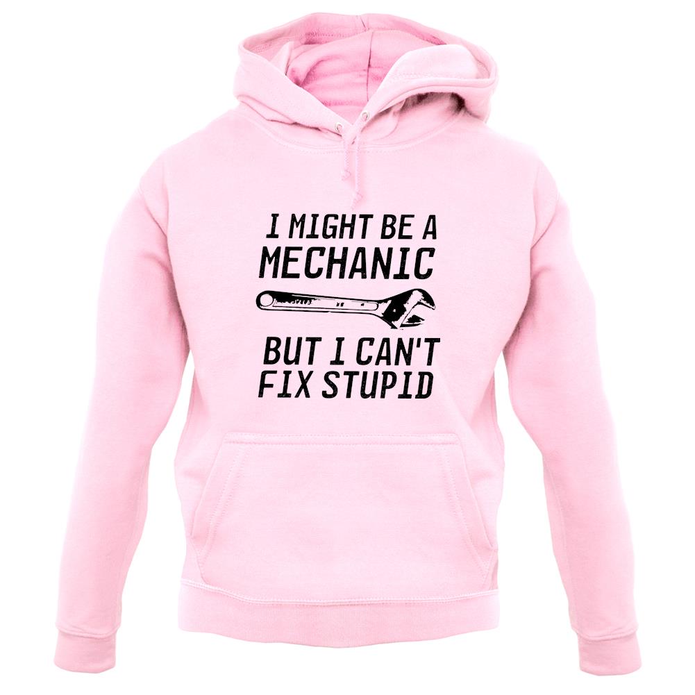 I Might Be A Mechanic But I Can't Fix Stupid Unisex Hoodie I Might Be A Mechanic But I Can't Fix Stupid Unisex Hoodie
