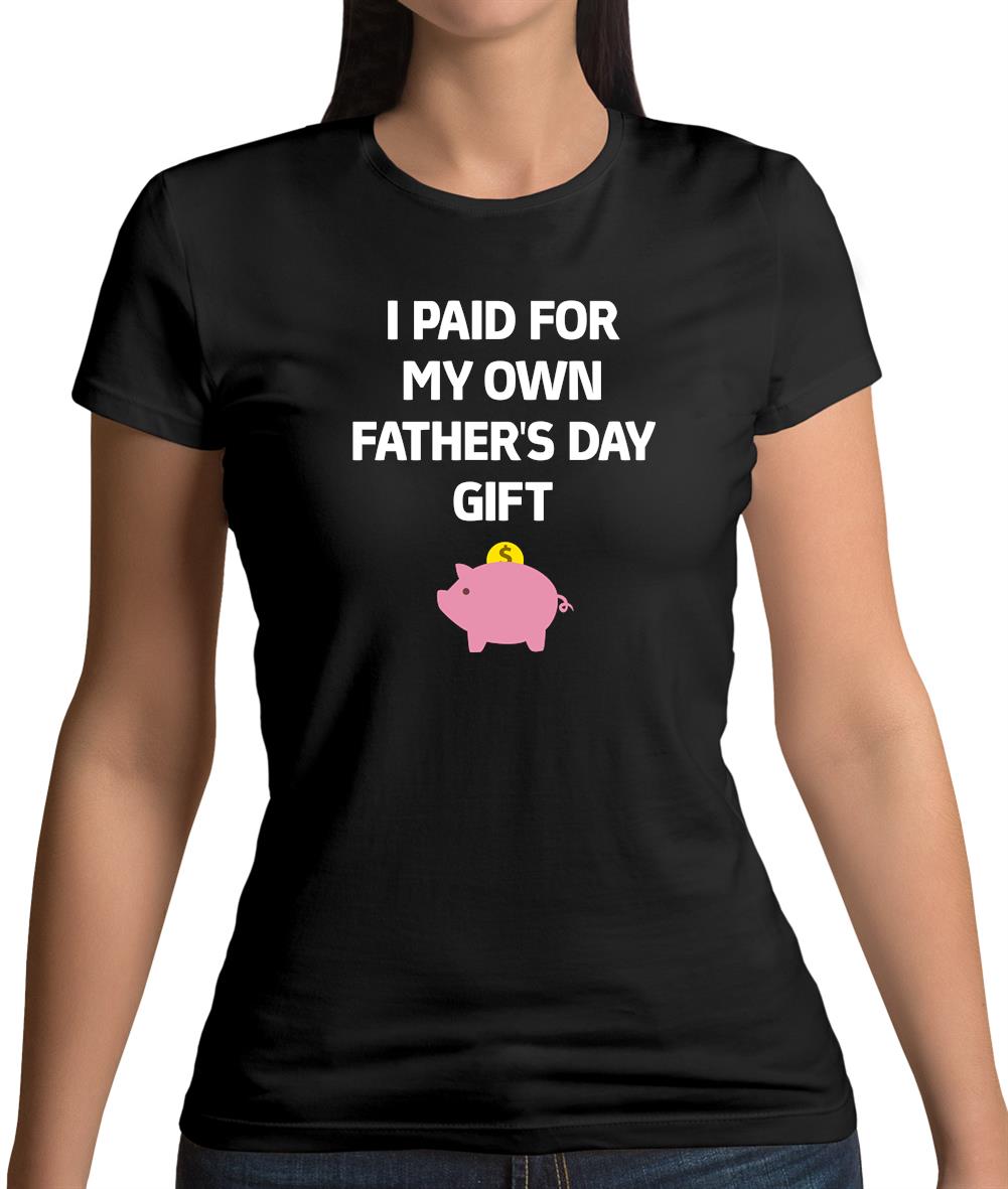 Paid For My Own Fathers Day Gift Womens T-Shirt Paid For My Own Fathers Day Gift Womens T-Shirt