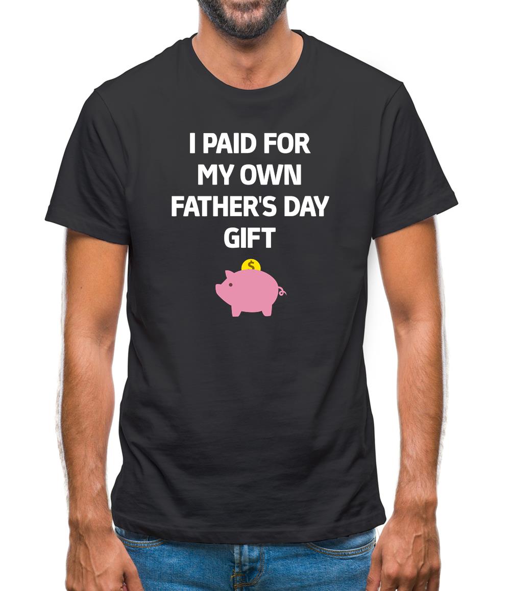 Paid For My Own Fathers Day Gift Mens T-Shirt Paid For My Own Fathers Day Gift Mens T-Shirt