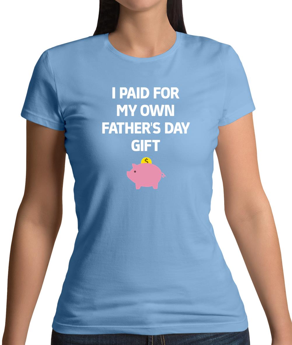 Paid For My Own Fathers Day Gift Womens T-Shirt Paid For My Own Fathers Day Gift Womens T-Shirt