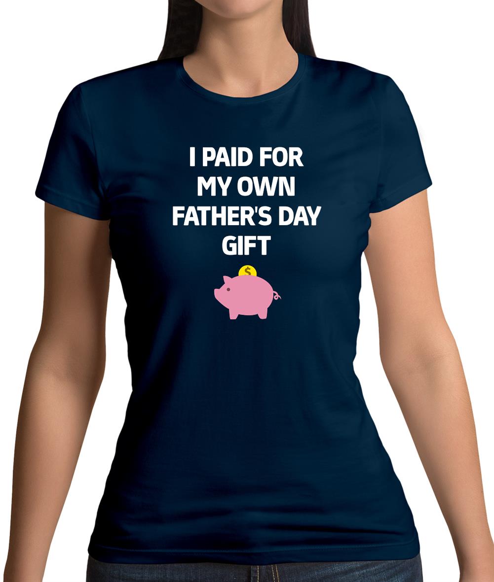 Paid For My Own Fathers Day Gift Womens T-Shirt Paid For My Own Fathers Day Gift Womens T-Shirt