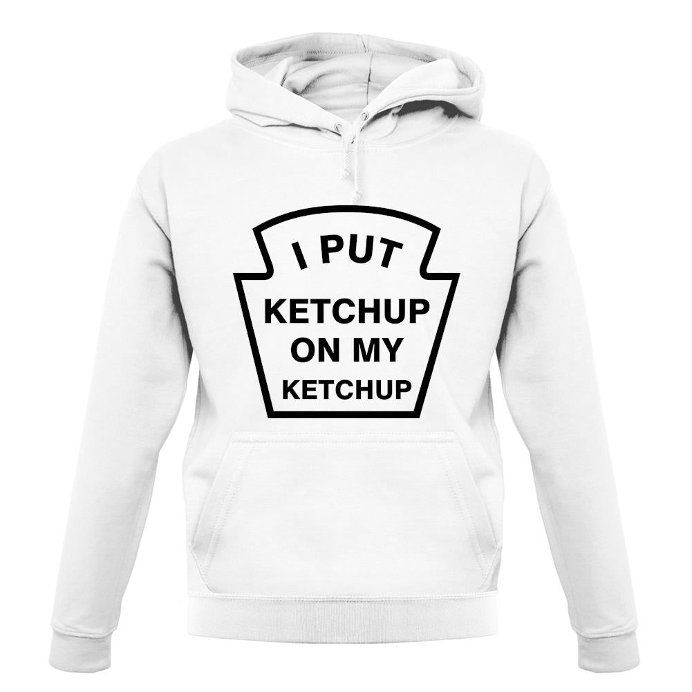 I Put Ketchup On My Ketchup unisex hoodie I Put Ketchup On My Ketchup unisex hoodie