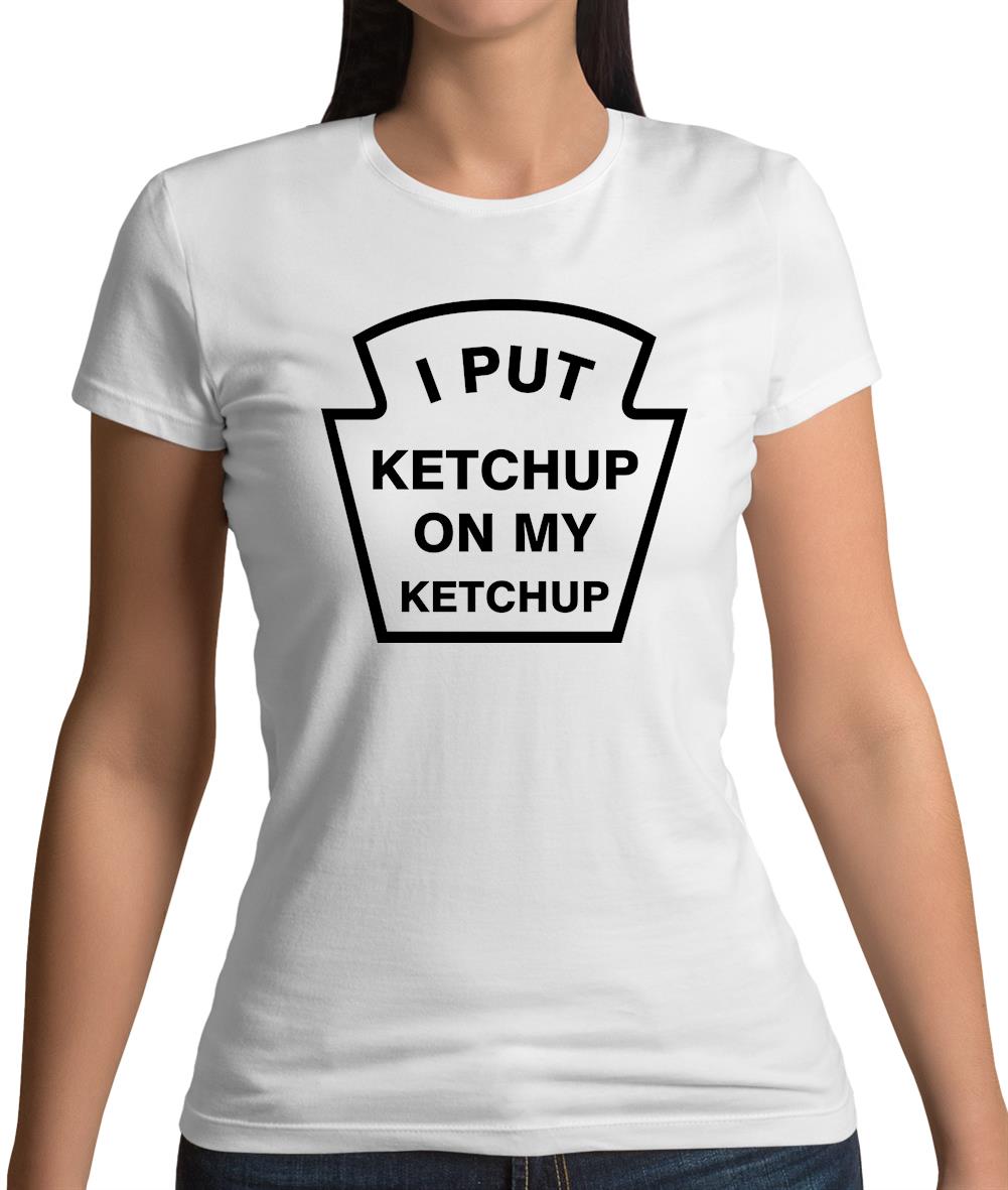 I Put Ketchup On My Ketchup Womens T-Shirt I Put Ketchup On My Ketchup Womens T-Shirt