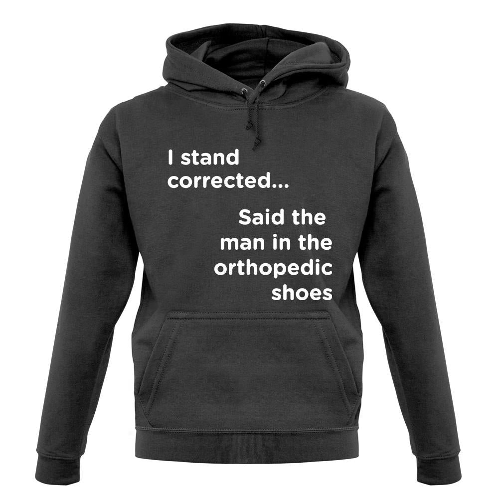 I Stand Corrected Said The Man In The Orthopedic Shoes unisex hoodie I Stand Corrected Said The Man In The Orthopedic Shoes unisex hoodie