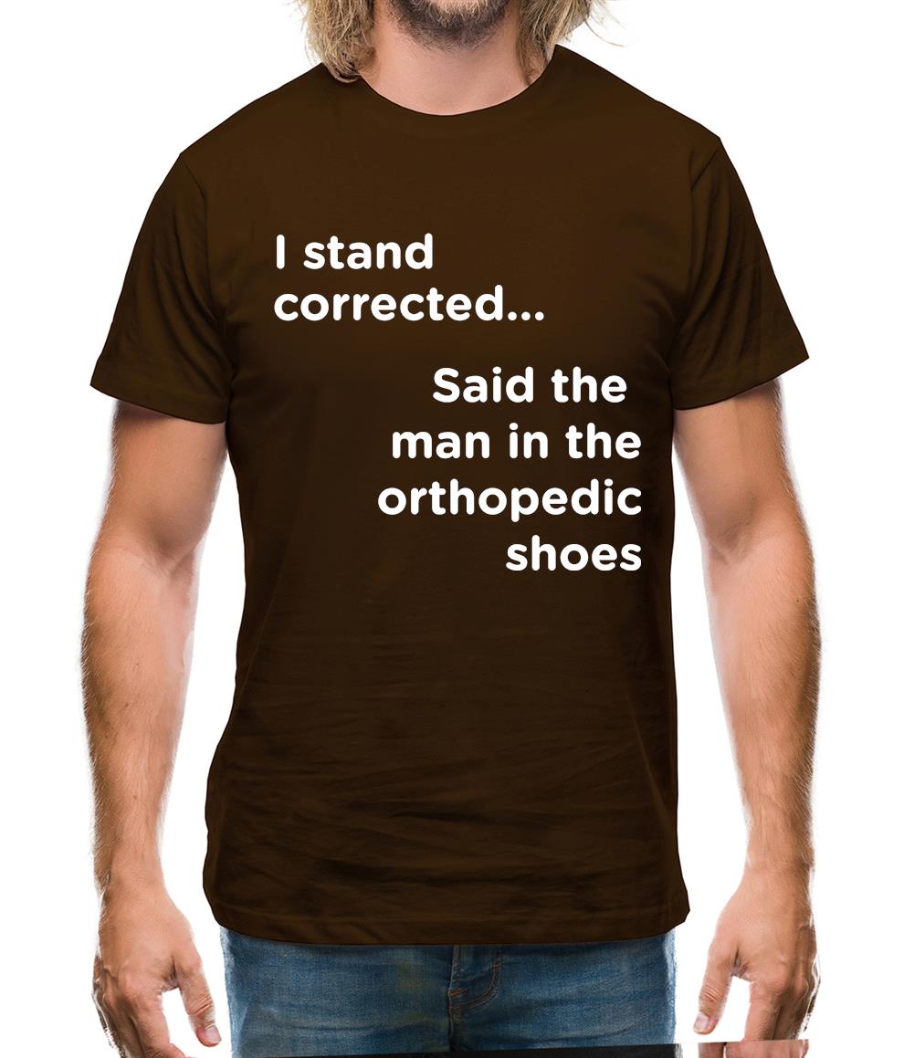 I Stand Corrected Said The Man In The Orthopedic Shoes Mens T-Shirt I Stand Corrected Said The Man In The Orthopedic Shoes Mens T-Shirt