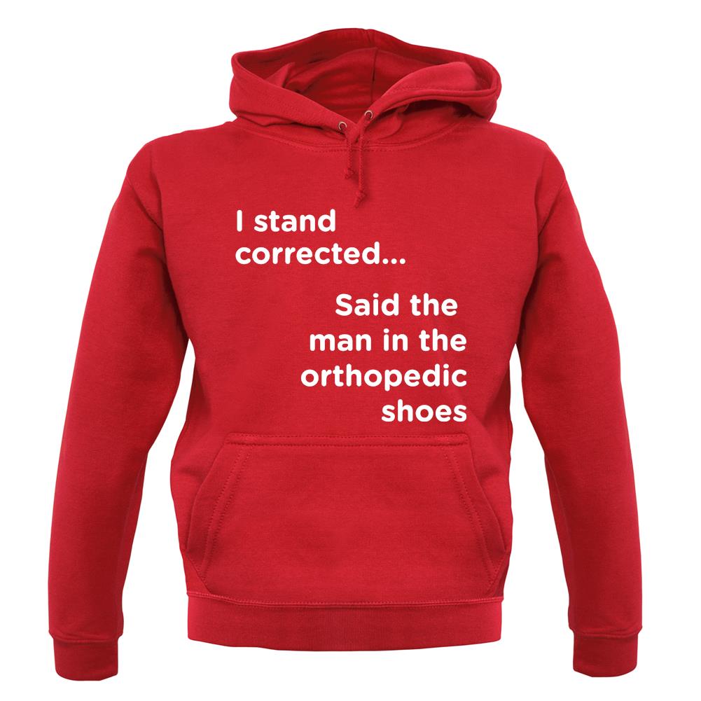 I Stand Corrected Said The Man In The Orthopedic Shoes unisex hoodie I Stand Corrected Said The Man In The Orthopedic Shoes unisex hoodie