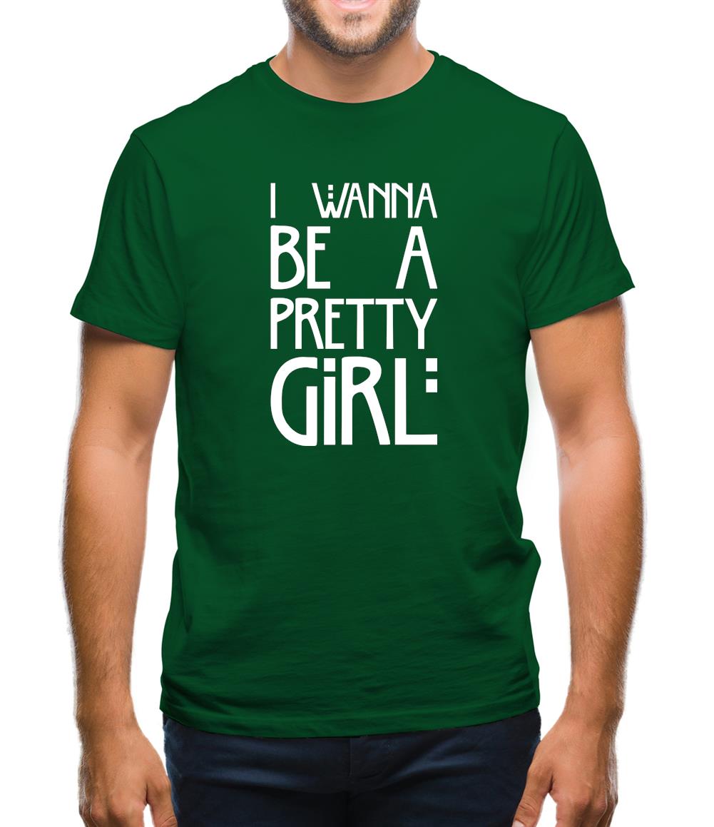 I Wanna Be A Pretty Girl Mens T-Shirt I Wanna Be A Pretty Girl Mens T-Shirt