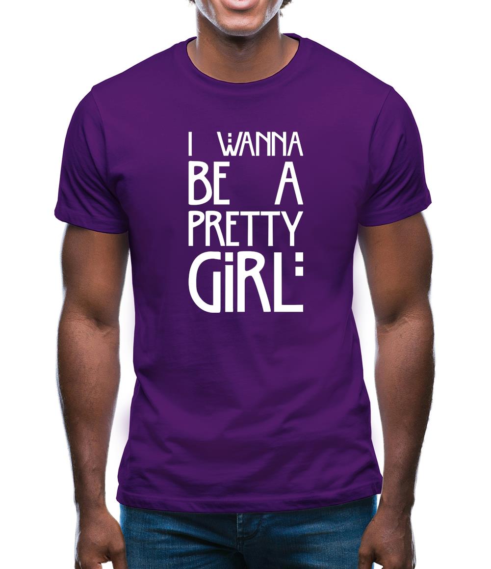 I Wanna Be A Pretty Girl Mens T-Shirt I Wanna Be A Pretty Girl Mens T-Shirt