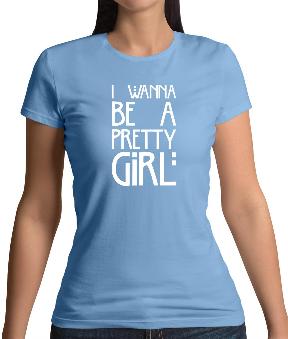 I Wanna Be A Pretty Girl Womens T-Shirt I Wanna Be A Pretty Girl Womens T-Shirt