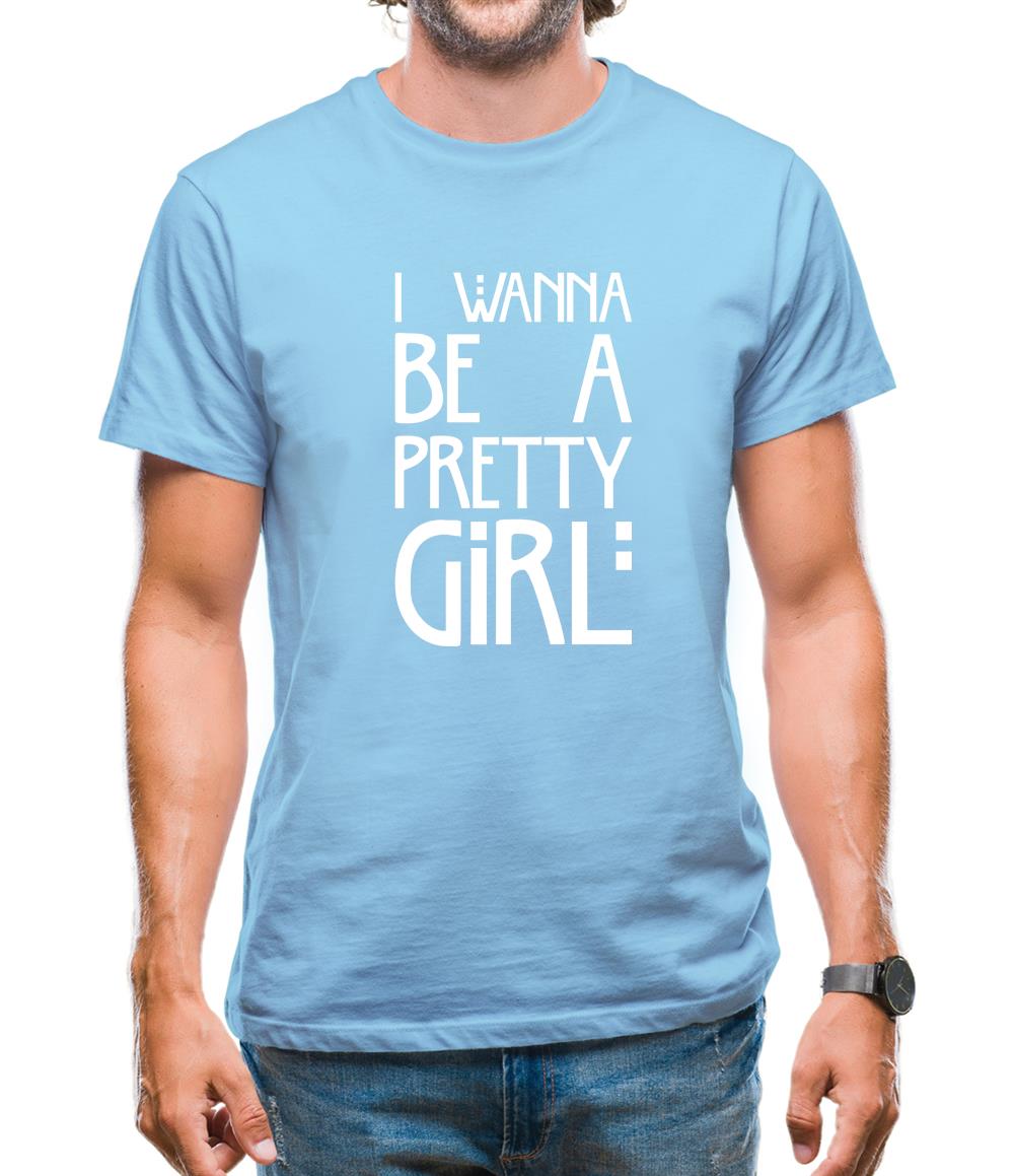 I Wanna Be A Pretty Girl Mens T-Shirt I Wanna Be A Pretty Girl Mens T-Shirt
