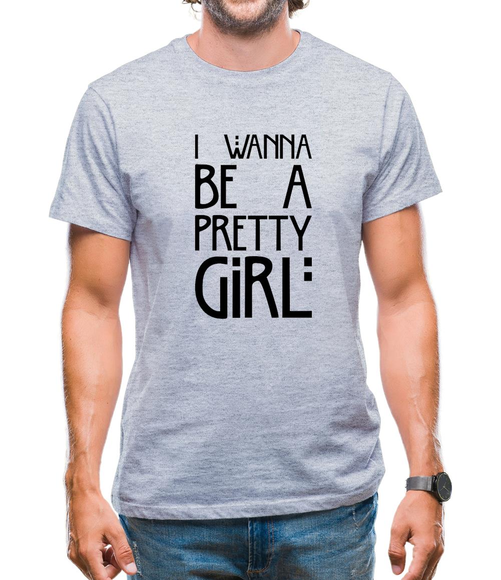 I Wanna Be A Pretty Girl Mens T-Shirt I Wanna Be A Pretty Girl Mens T-Shirt