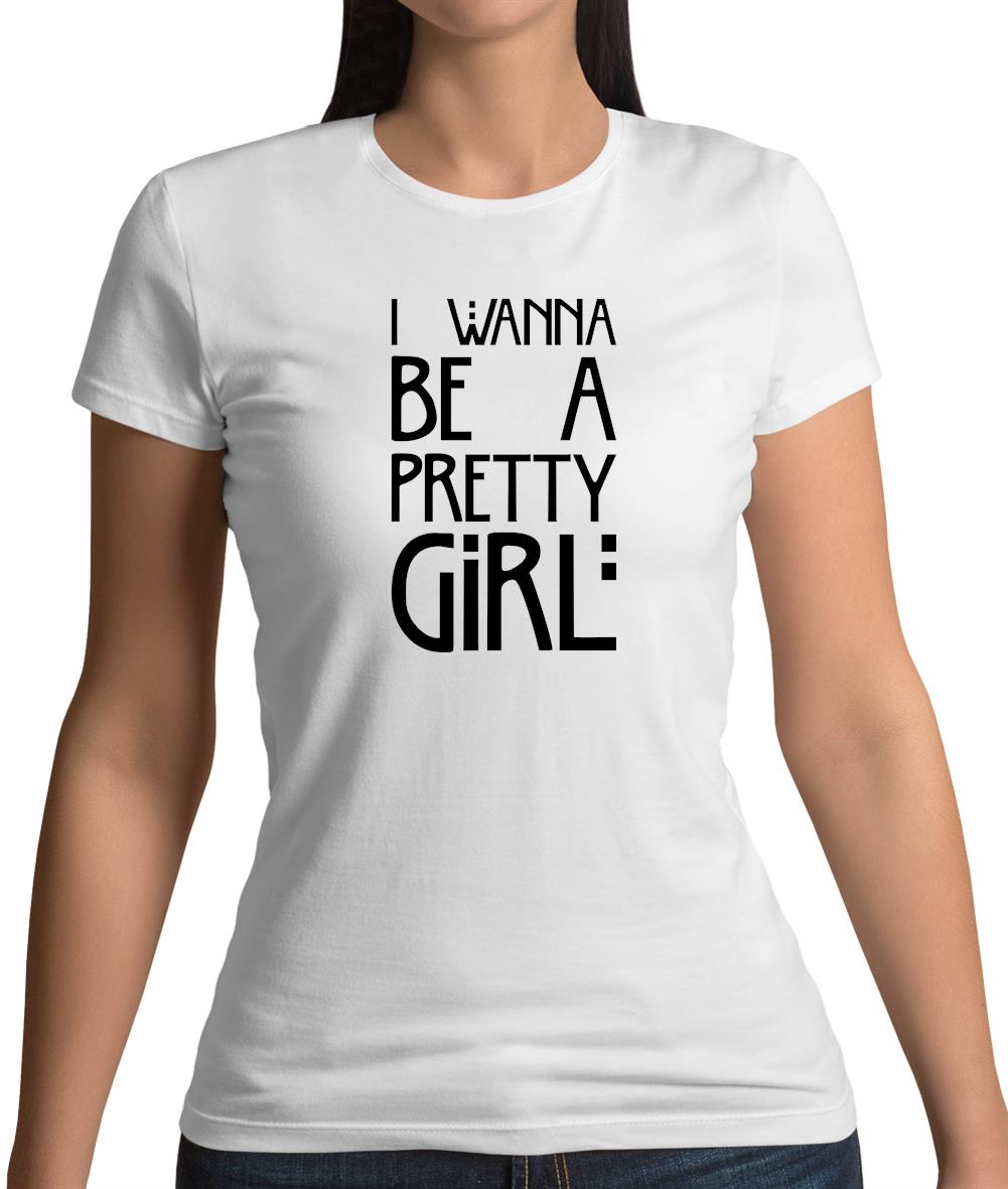 I Wanna Be A Pretty Girl Womens T-Shirt I Wanna Be A Pretty Girl Womens T-Shirt