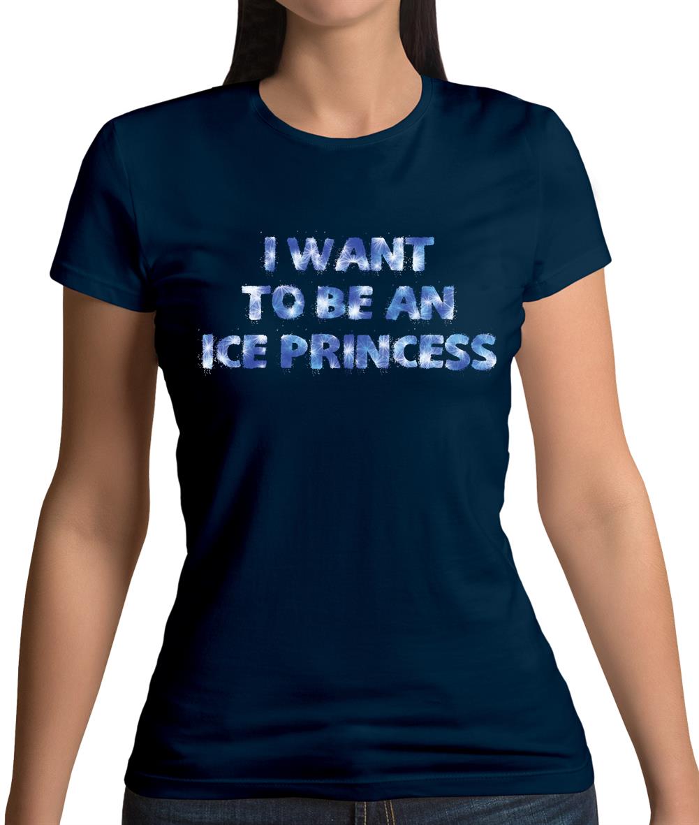 I Want To Be An Ice Princess Womens T-Shirt I Want To Be An Ice Princess Womens T-Shirt