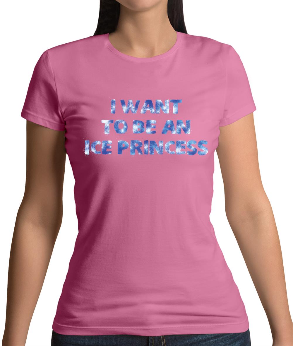 I Want To Be An Ice Princess Womens T-Shirt I Want To Be An Ice Princess Womens T-Shirt