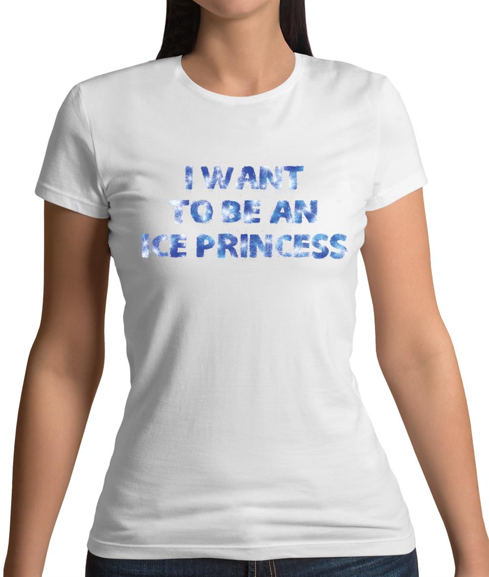I Want To Be An Ice Princess Womens T-Shirt I Want To Be An Ice Princess Womens T-Shirt