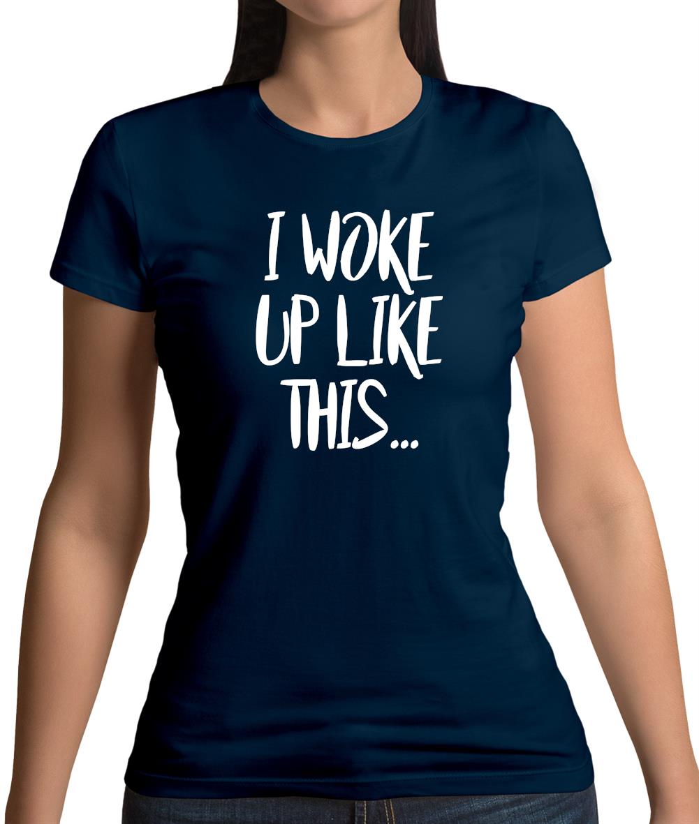 I Woke Up Like This Womens T-Shirt I Woke Up Like This Womens T-Shirt