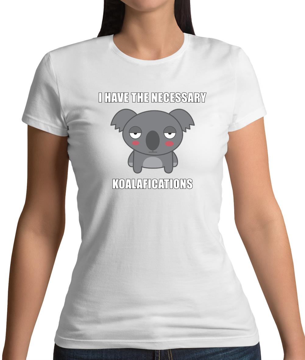 I Have The Necessary Koalafications Womens T-Shirt I Have The Necessary Koalafications Womens T-Shirt