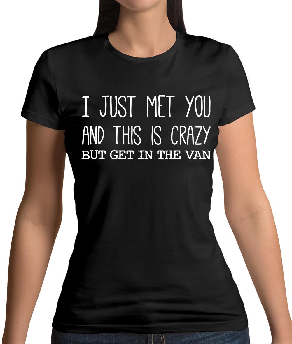 I Just Met You And This Is Crazy But Get In The Van Womens T-Shirt I Just Met You And This Is Crazy But Get In The Van Womens T-Shirt